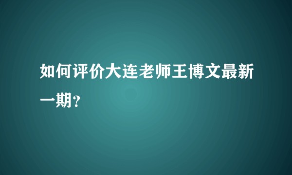 如何评价大连老师王博文最新一期？
