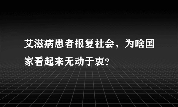 艾滋病患者报复社会，为啥国家看起来无动于衷？