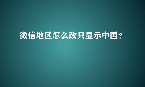 微信地区怎么改只显示中国？