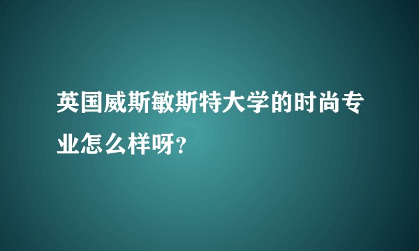 英国威斯敏斯特大学的时尚专业怎么样呀？