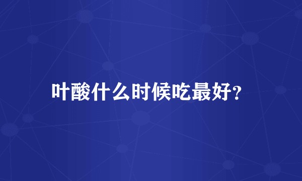 叶酸什么时候吃最好？
