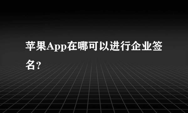 苹果App在哪可以进行企业签名？