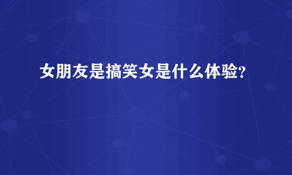 女朋友是搞笑女是什么体验？
