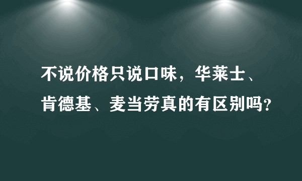 不说价格只说口味，华莱士、肯德基、麦当劳真的有区别吗？