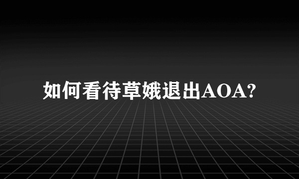 如何看待草娥退出AOA?