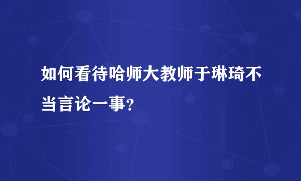 如何看待哈师大教师于琳琦不当言论一事？