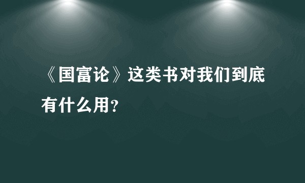 《国富论》这类书对我们到底有什么用？