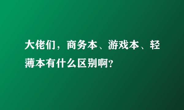 大佬们，商务本、游戏本、轻薄本有什么区别啊？