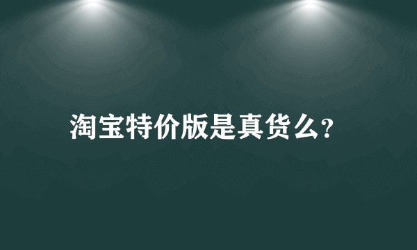 淘宝特价版是真货么？