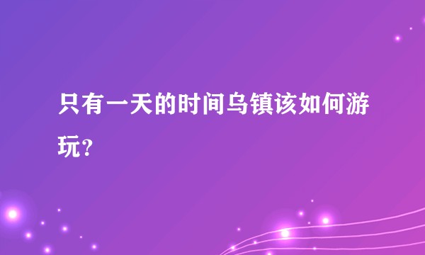 只有一天的时间乌镇该如何游玩？