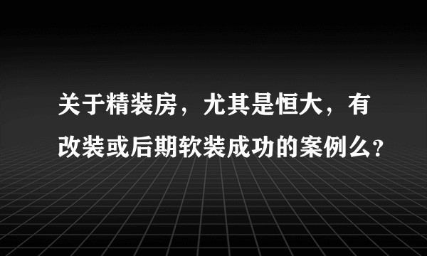 关于精装房，尤其是恒大，有改装或后期软装成功的案例么？