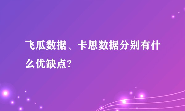 飞瓜数据、卡思数据分别有什么优缺点?