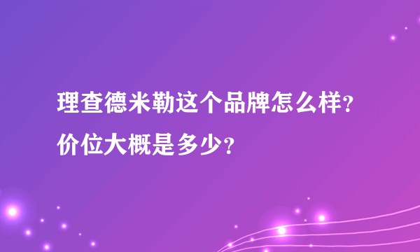 理查德米勒这个品牌怎么样？价位大概是多少？