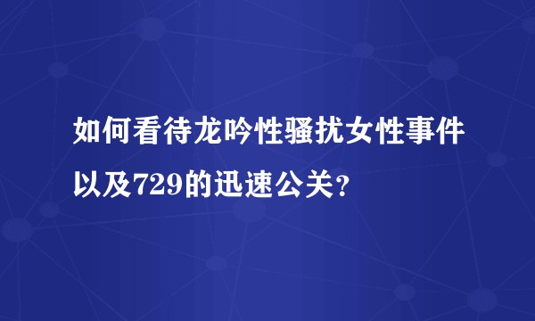 如何看待龙吟性骚扰女性事件以及729的迅速公关？
