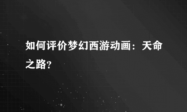 如何评价梦幻西游动画:天命之路?