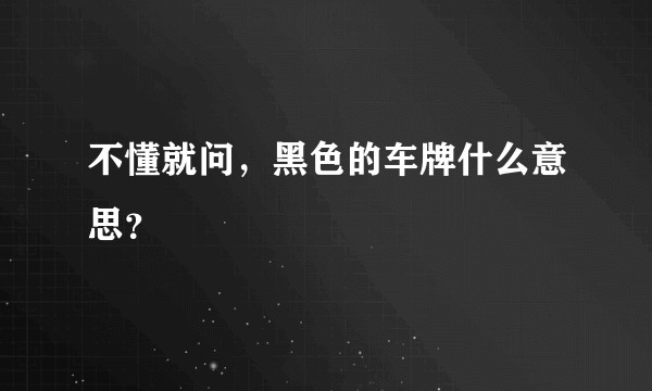 不懂就问,黑色的车牌什么意思?