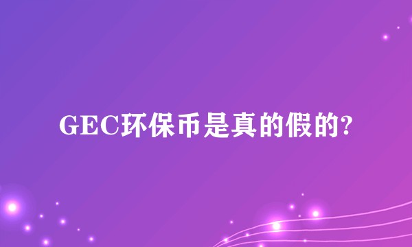 GEC环保币是真的假的?