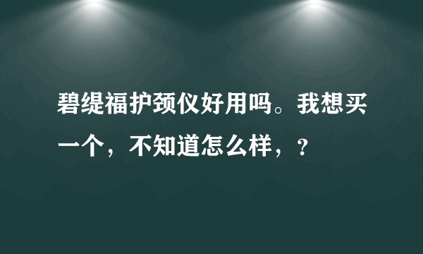 碧缇福护颈仪好用吗。我想买一个，不知道怎么样，？