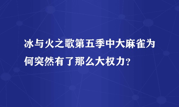 冰与火之歌第五季中大麻雀为何突然有了那么大权力？