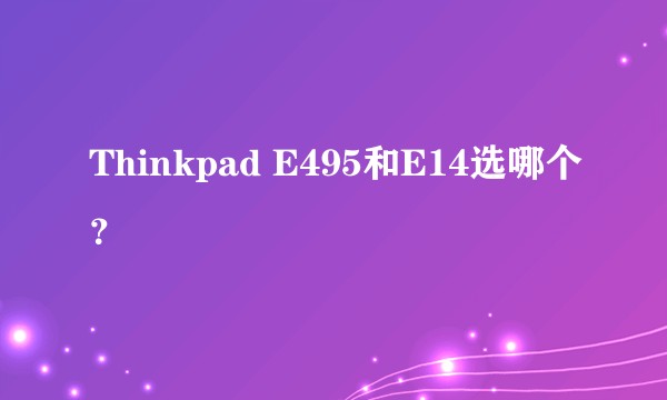 Thinkpad E495和E14选哪个？