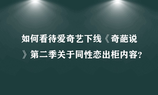 如何看待爱奇艺下线《奇葩说》第二季关于同性恋出柜内容？