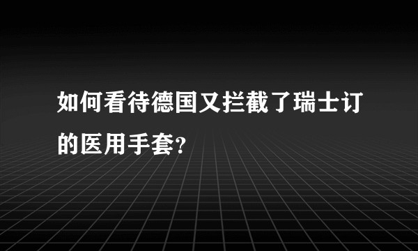 如何看待德国又拦截了瑞士订的医用手套？