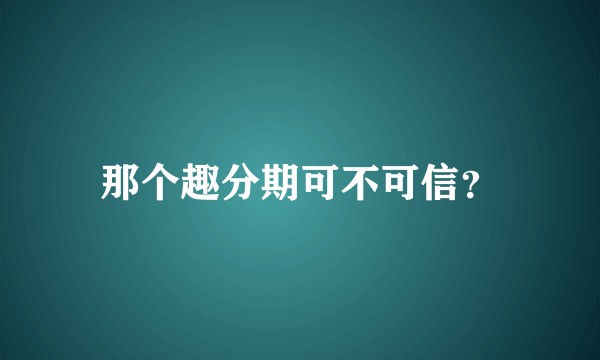 那个趣分期可不可信？