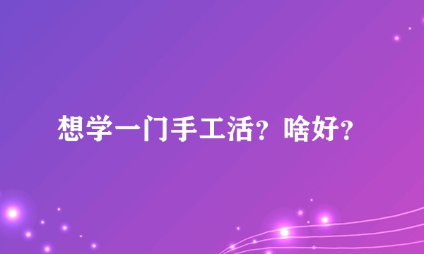 想学一门手工活？啥好？