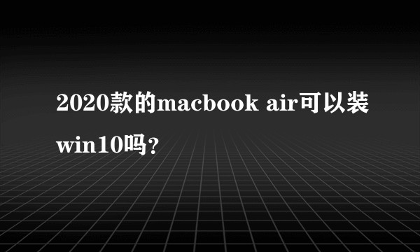 2020款的macbook air可以装win10吗？