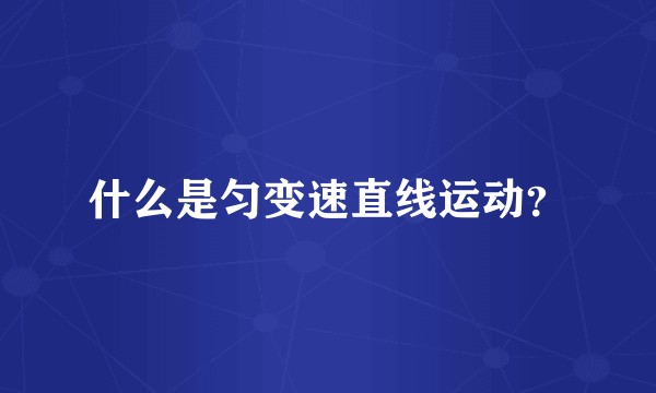 什么是匀变速直线运动？