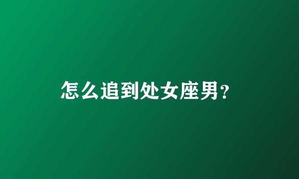 怎么追到处女座男？