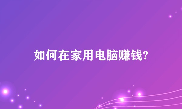 如何在家用电脑赚钱?