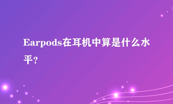 Earpods在耳机中算是什么水平？