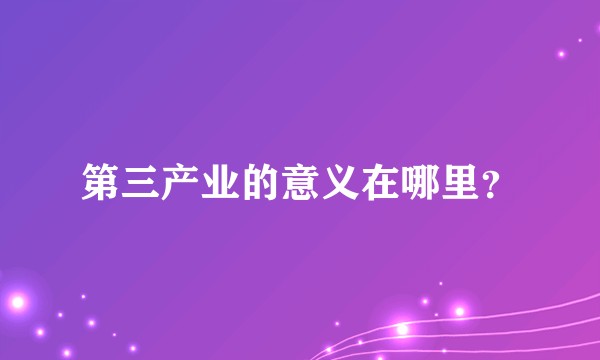 第三产业的意义在哪里？