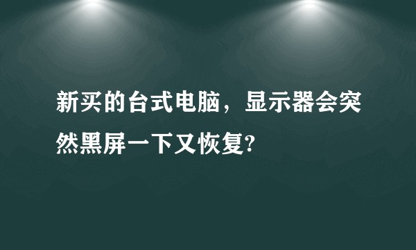 新买的台式电脑，显示器会突然黑屏一下又恢复?