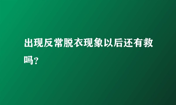 出现反常脱衣现象以后还有救吗？