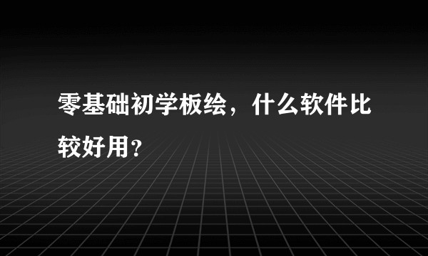 零基础初学板绘，什么软件比较好用？