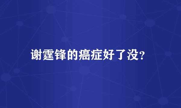 谢霆锋的癌症好了没？