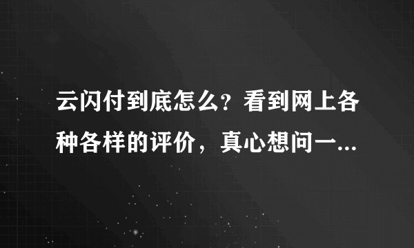 云闪付到底怎么？看到网上各种各样的评价，真心想问一句，可以用吗？