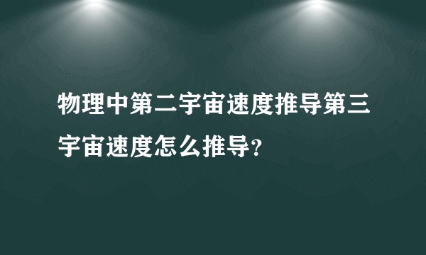 物理中第二宇宙速度推导第三宇宙速度怎么推导？