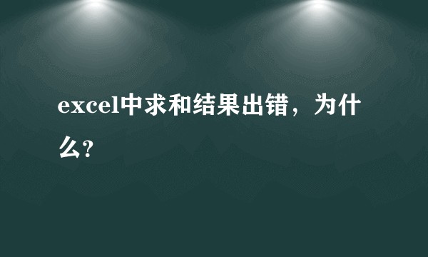 excel中求和结果出错，为什么？