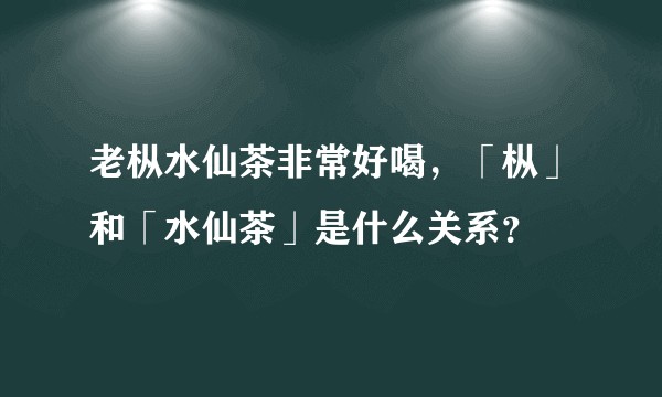 老枞水仙茶非常好喝，「枞」和「水仙茶」是什么关系？