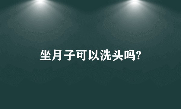 坐月子可以洗头吗?