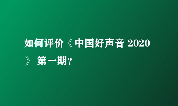 如何评价《中国好声音 2020》 第一期？