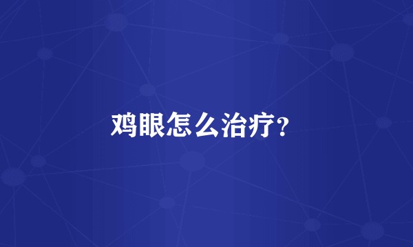鸡眼怎么治疗？