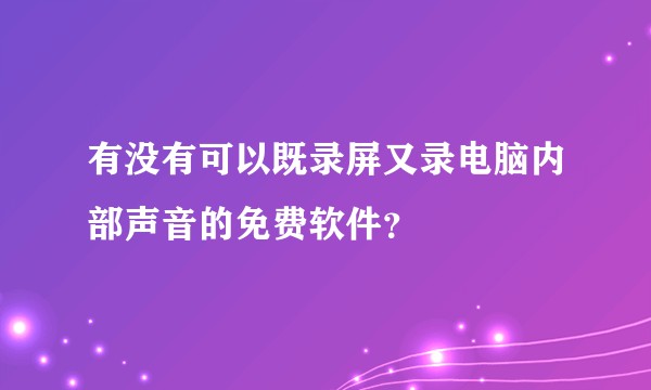 有没有可以既录屏又录电脑内部声音的免费软件？