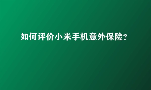 如何评价小米手机意外保险？
