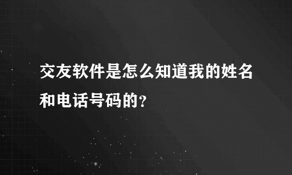 交友软件是怎么知道我的姓名和电话号码的？