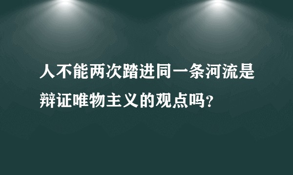 人不能两次踏进同一条河流是辩证唯物主义的观点吗？