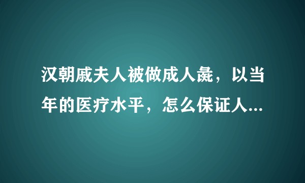 汉朝戚夫人被做成人彘，以当年的医疗水平，怎么保证人活下来，夸张成分有多大？